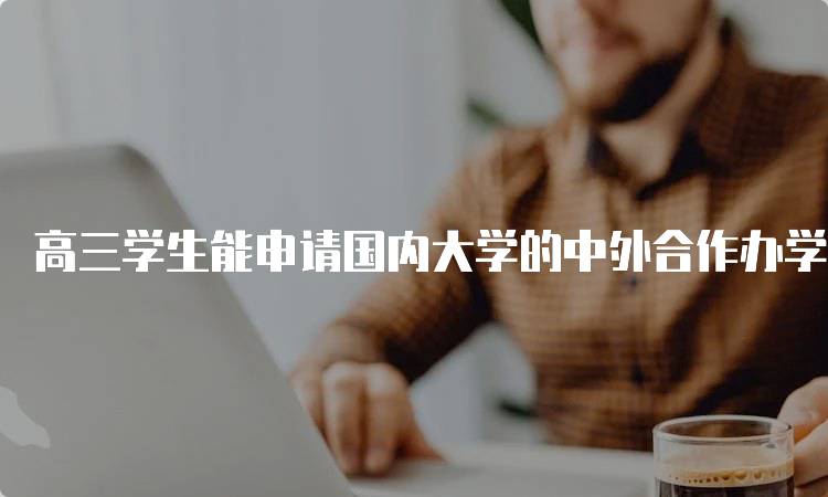 高三学生能申请国内大学的中外合作办学留学项目解析-留学谷