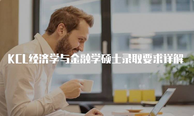 KCL经济学与金融学硕士录取要求详解-留学谷