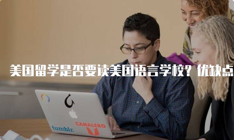 美国留学是否要读美国语言学校？优缺点分析-留学谷
