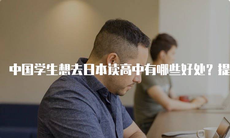 中国学生想去日本读高中有哪些好处？提升语言能力与文化体验-留学谷