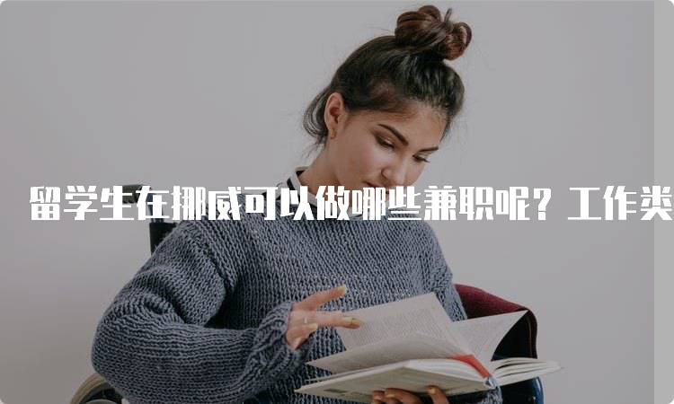 留学生在挪威可以做哪些兼职呢？工作类型与建议-留学谷