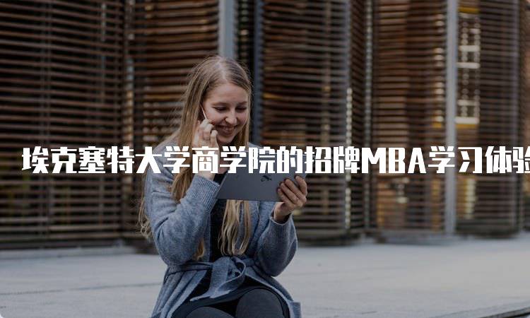 埃克塞特大学商学院的招牌MBA学习体验-留学谷