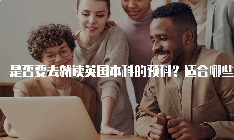 是否要去就读英国本科的预科？适合哪些学生-留学谷