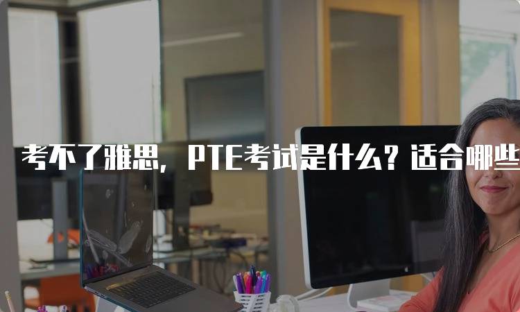 考不了雅思，PTE考试是什么？适合哪些学生-留学谷