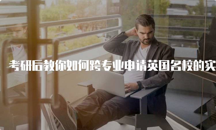 考研后教你如何跨专业申请英国名校的实用技巧-留学谷