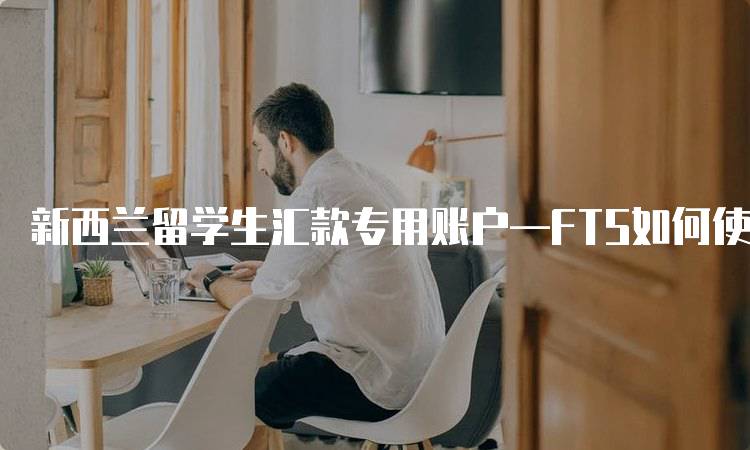 新西兰留学生汇款专用账户—FTS如何使用-留学谷