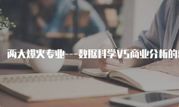 两大爆火专业—数据科学VS商业分析的就业前景对比-留学谷