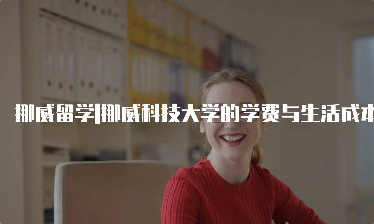 挪威留学|挪威科技大学的学费与生活成本-留学谷