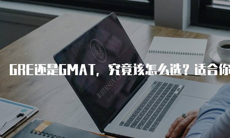 GRE还是GMAT，究竟该怎么选？适合你的考试指南-留学谷