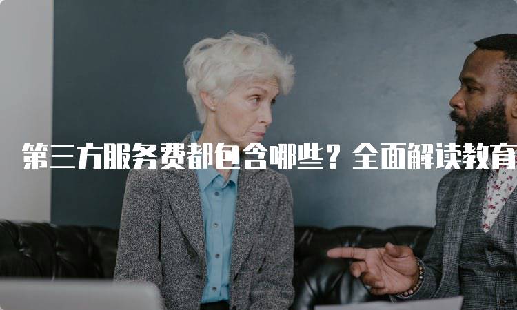 第三方服务费都包含哪些？全面解读教育相关费用-留学谷