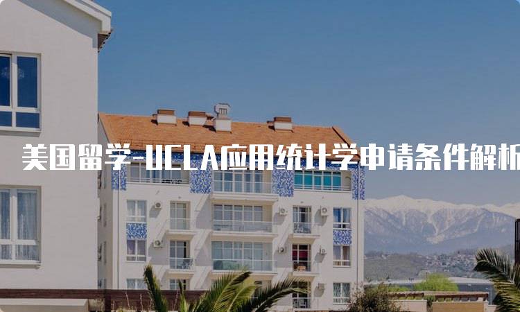 美国留学-UCLA应用统计学申请条件解析-留学谷