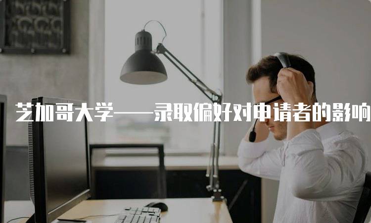 芝加哥大学——录取偏好对申请者的影响-留学谷