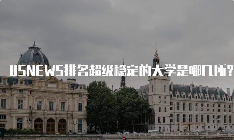 USNEWS排名超级稳定的大学是哪几所？家长必看-留学谷