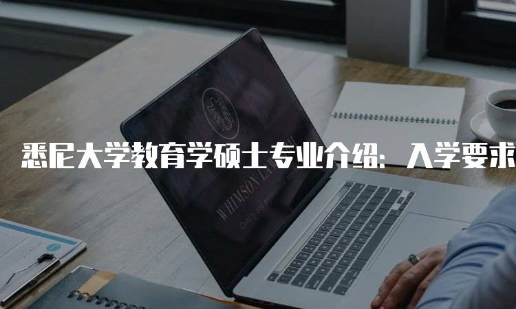 悉尼大学教育学硕士专业介绍：入学要求与申请流程-留学谷