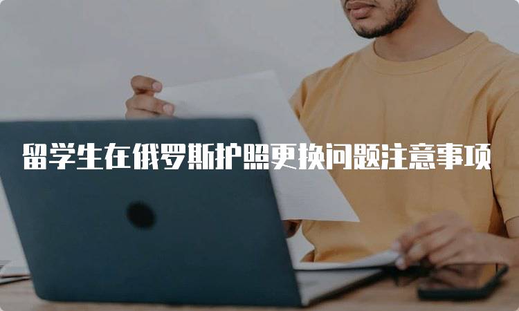 留学生在俄罗斯护照更换问题注意事项-留学谷