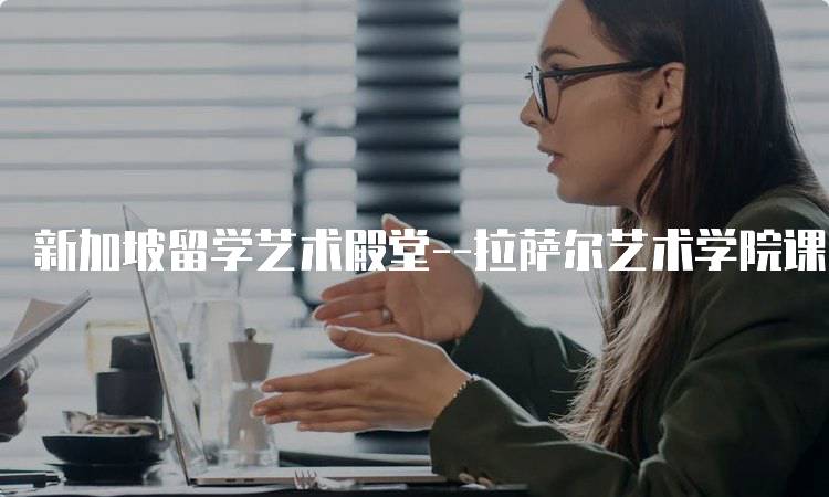 新加坡留学艺术殿堂–拉萨尔艺术学院课程介绍-留学谷