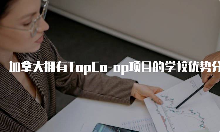 加拿大拥有TopCo-op项目的学校优势分析-留学谷