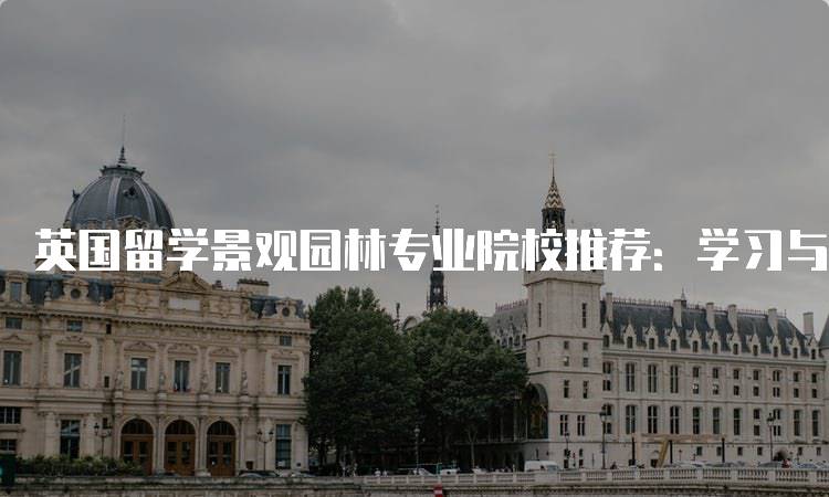 英国留学景观园林专业院校推荐：学习与发展并重-留学谷