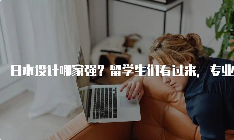 日本设计哪家强？留学生们看过来，专业解析与选择-留学谷