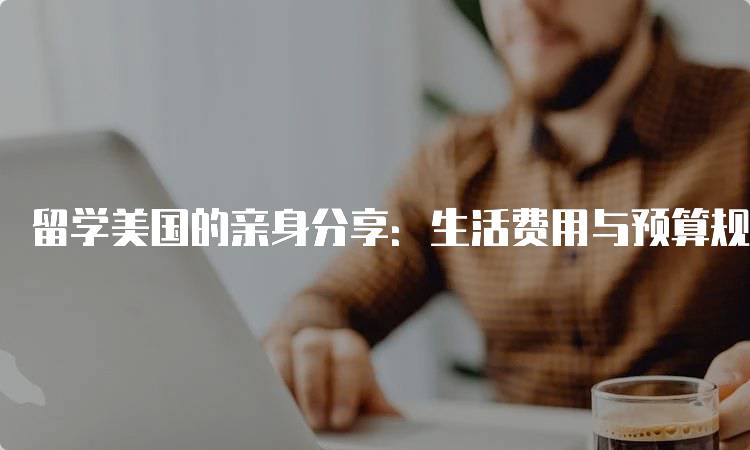 留学美国的亲身分享：生活费用与预算规划-留学谷