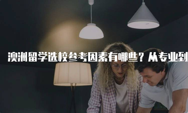 澳洲留学选校参考因素有哪些？从专业到生活环境-留学谷