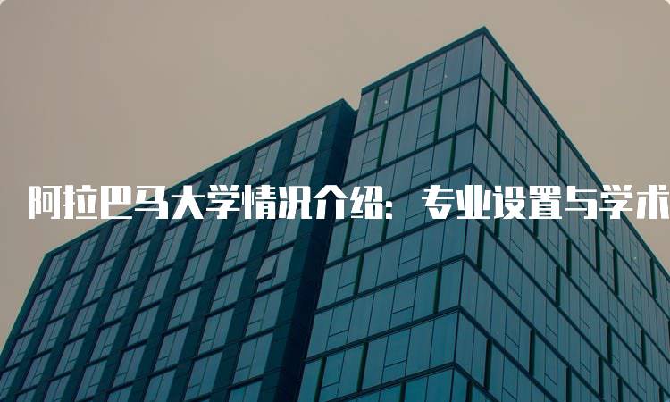 阿拉巴马大学情况介绍：专业设置与学术资源-留学谷