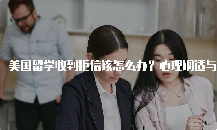 美国留学收到拒信该怎么办？心理调适与建议-留学谷