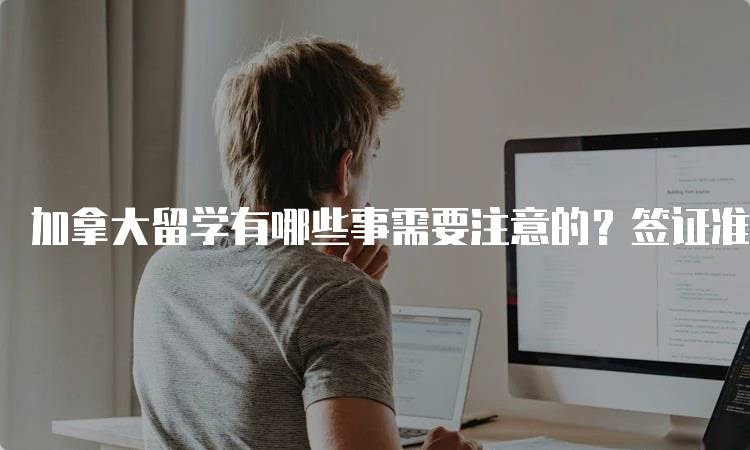 加拿大留学有哪些事需要注意的？签证准备指南-留学谷