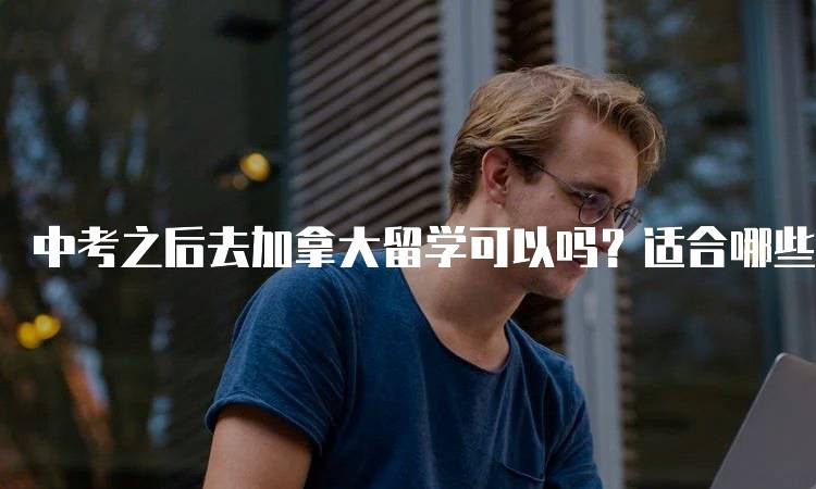 中考之后去加拿大留学可以吗？适合哪些学生？-留学谷