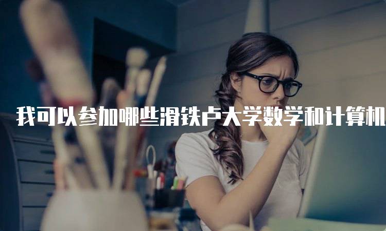 我可以参加哪些滑铁卢大学数学和计算机竞赛？适合学生的选择-留学谷