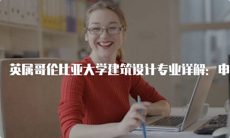 英属哥伦比亚大学建筑设计专业详解：申请流程与要求-留学谷