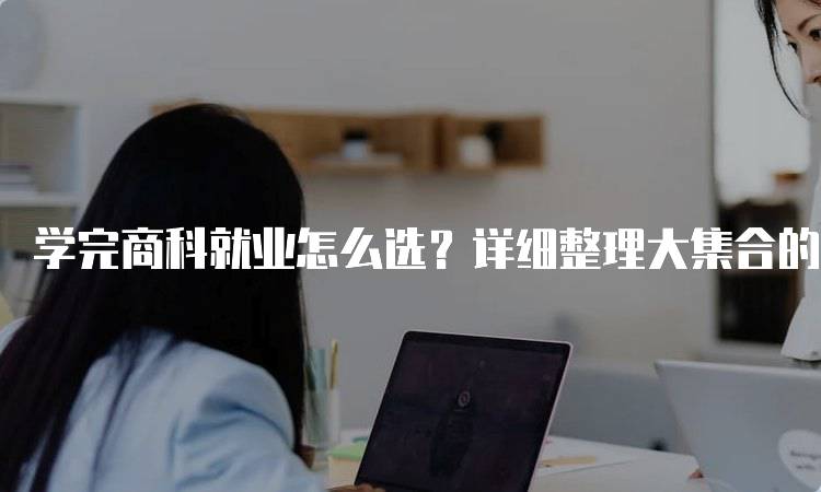 学完商科就业怎么选？详细整理大集合的职业路径-留学谷