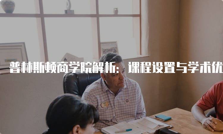 普林斯顿商学院解析：课程设置与学术优势-留学谷