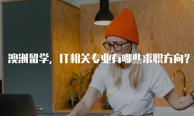 澳洲留学，IT相关专业有哪些求职方向？就业前景分析-留学谷