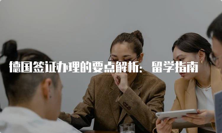 德国签证办理的要点解析：留学指南-留学谷