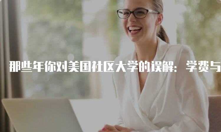 那些年你对美国社区大学的误解：学费与质量的真相-留学谷