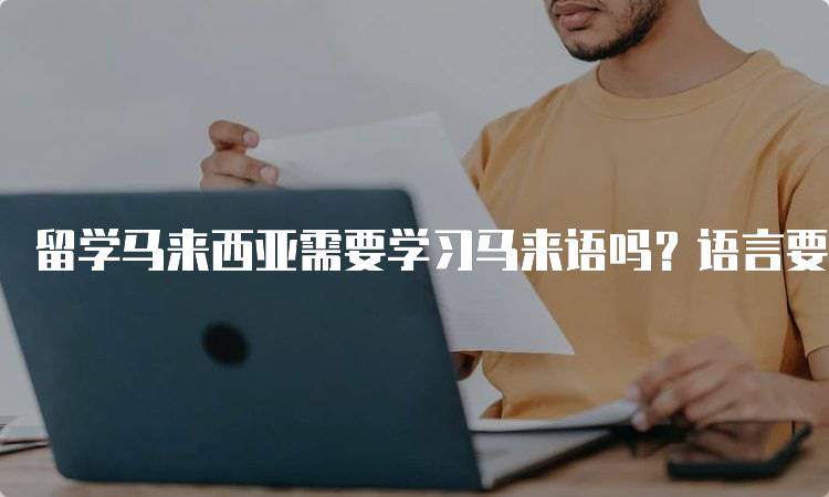 留学马来西亚需要学习马来语吗？语言要求解析-留学谷