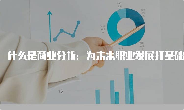 什么是商业分析：为未来职业发展打基础-留学谷