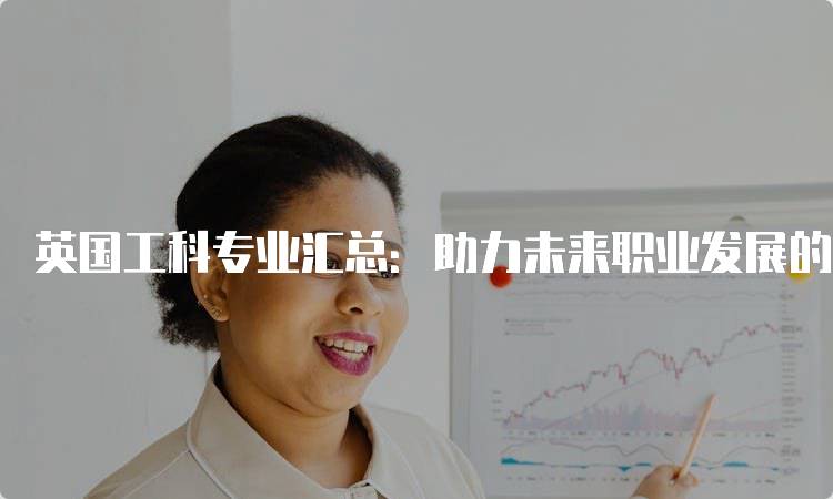 英国工科专业汇总：助力未来职业发展的指南-留学谷