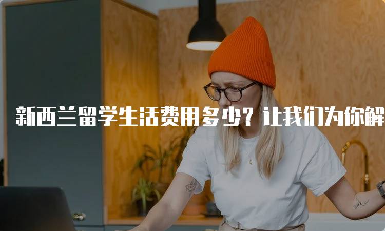 新西兰留学生活费用多少？让我们为你解答-留学谷