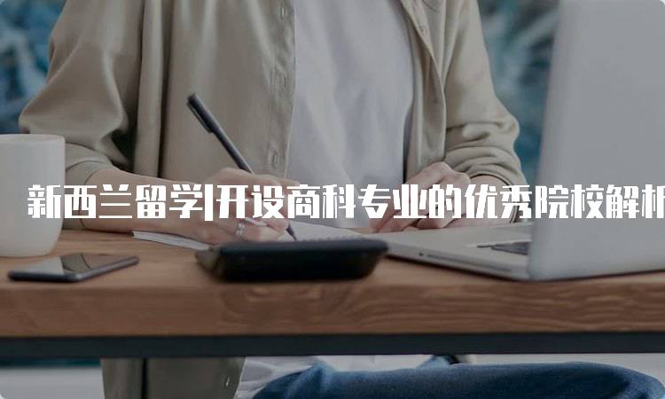 新西兰留学|开设商科专业的优秀院校解析-留学谷