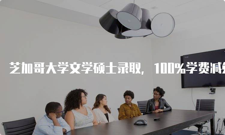 芝加哥大学文学硕士录取，100%学费减免！如何准备材料-留学谷