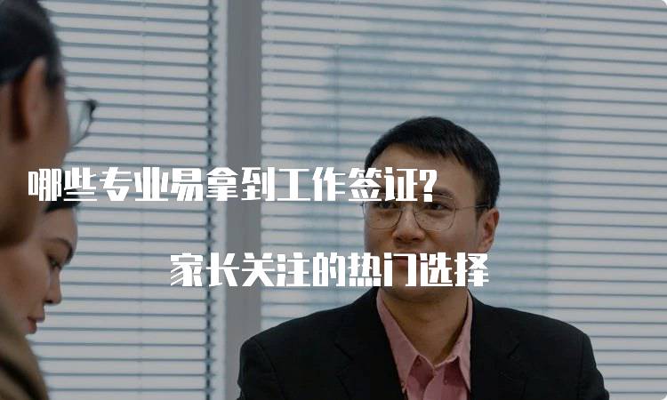 哪些专业易拿到工作签证? 家长关注的热门选择-留学谷