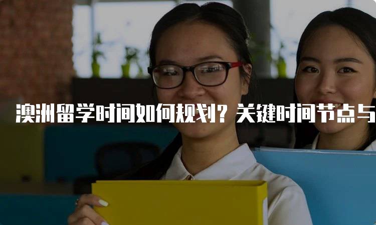 澳洲留学时间如何规划？关键时间节点与注意事项-留学谷