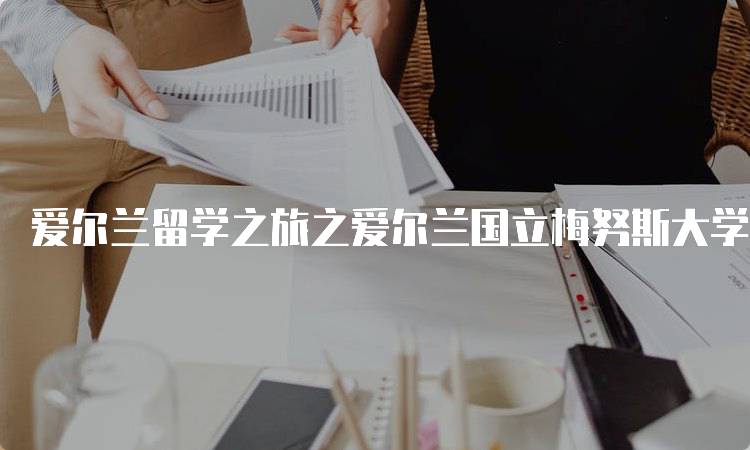 爱尔兰留学之旅之爱尔兰国立梅努斯大学：专业选择指南-留学谷