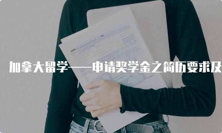 加拿大留学——申请奖学金之简历要求及注意事项-留学谷