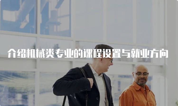 介绍机械类专业的课程设置与就业方向-留学谷