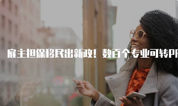 雇主担保移民出新政！数百个专业可转PR，家长必看指南-留学谷