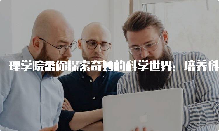 理学院带你探索奇妙的科学世界：培养科学思维-留学谷