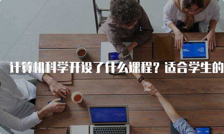 计算机科学开设了什么课程？适合学生的学习路径-留学谷